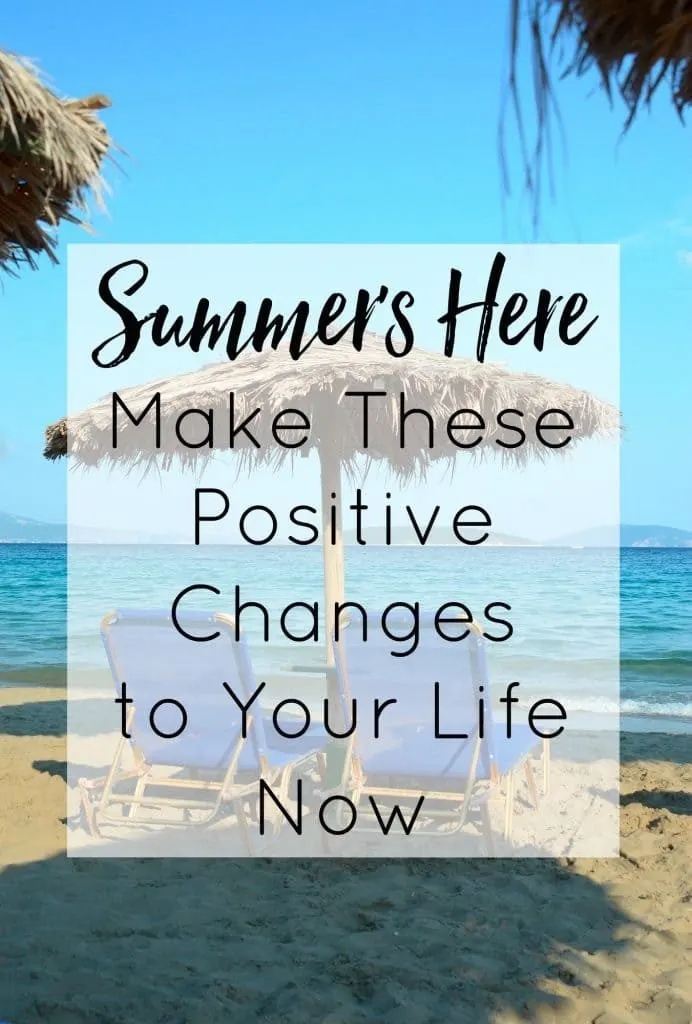 Summer's Here - Make These Positive Changes to Your Life Now