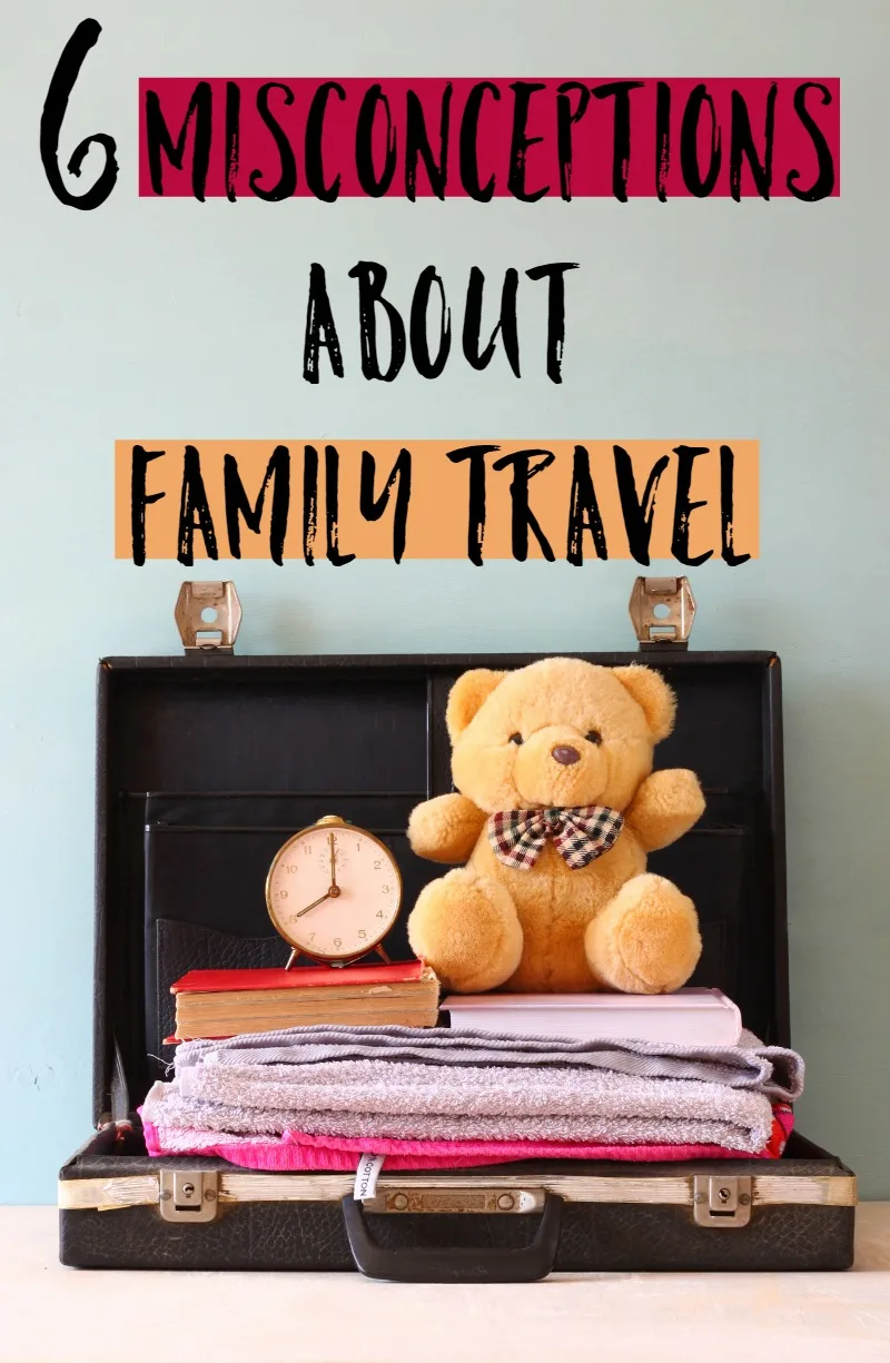 6 Misconceptions About Family Travel