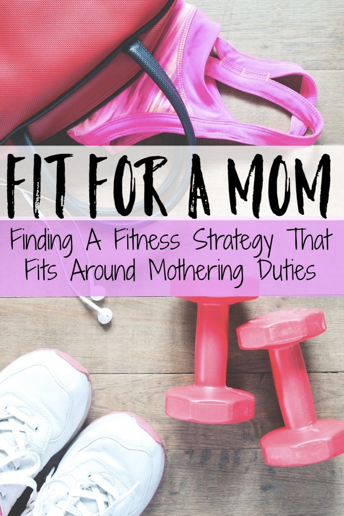 Fit For A Mom – Finding A Fitness Strategy That Fits Around Mothering Duties